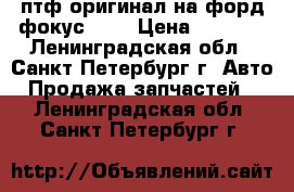 птф оригинал на форд фокус 2 3 › Цена ­ 3 500 - Ленинградская обл., Санкт-Петербург г. Авто » Продажа запчастей   . Ленинградская обл.,Санкт-Петербург г.